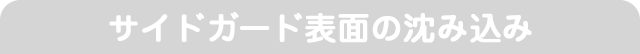 サイドガード表面の沈み込み