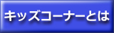 キッズコーナーとは