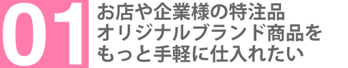 お店や企業様の特注品・オリジナルブランド商品をもっと手軽に手に入れたい