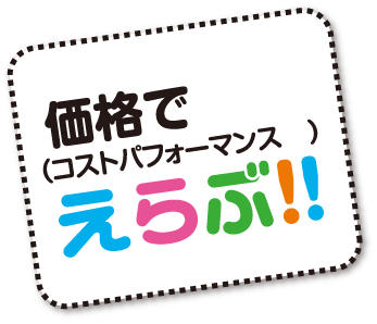 価格（コストパフォーマンス）でえらぶ!!